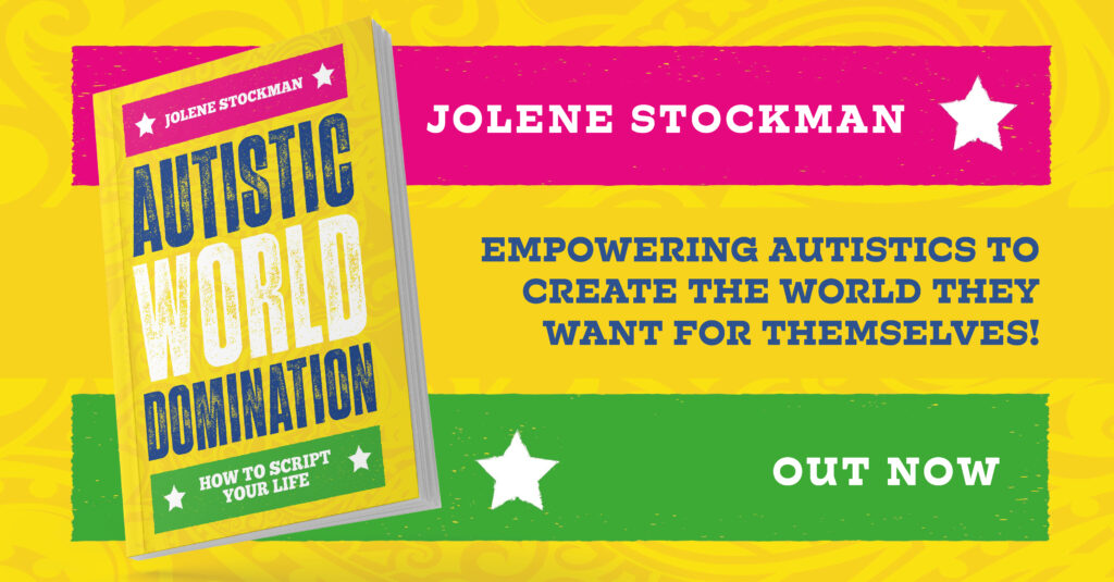 Image of cover of Autistic World Domination: a yellow background with a pink banner at the top reading "Jolene Stockman" and a green banner at the bottom reading "how to script your life." The middle is taken up by bold lettering of the title, each word on its own line. The tagline "empowering autistics to create the world they want for themselves" is to the right center of the cover image. 